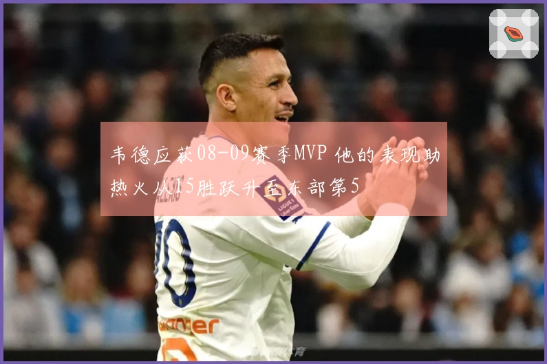 韦德应获08-09赛季MVP 他的表现助热火从15胜跃升至东部第5