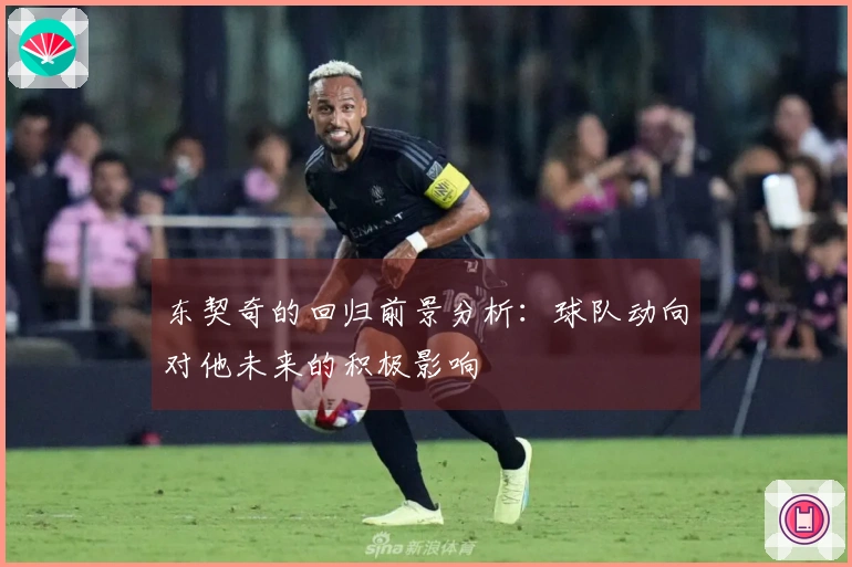 东契奇的回归前景分析：球队动向对他未来的积极影响