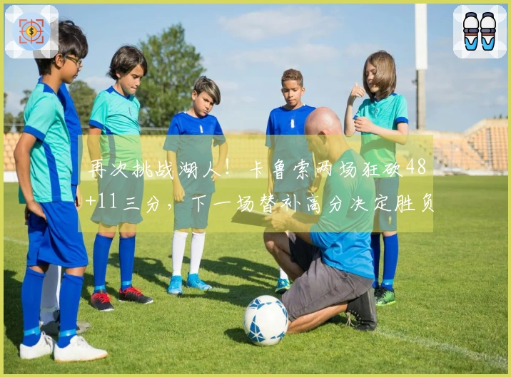 再次挑战湖人！卡鲁索两场狂砍48+11三分，下一场替补高分决定胜负